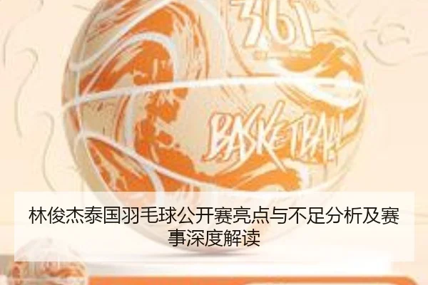 林俊杰泰国羽毛球公开赛亮点与不足分析及赛事深度解读
