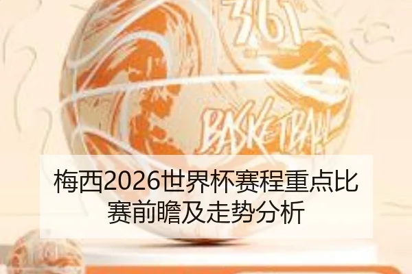 梅西2026世界杯赛程重点比赛前瞻及走势分析