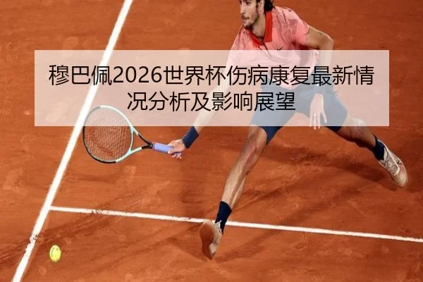 穆巴佩2026世界杯伤病康复最新情况分析及影响展望