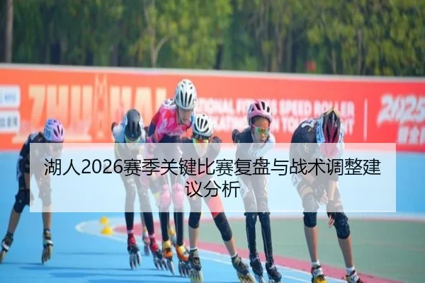 湖人2026赛季关键比赛复盘与战术调整建议分析
