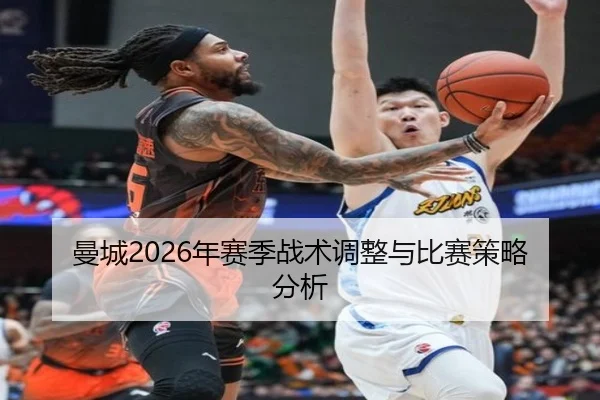 曼城2026年赛季战术调整与比赛策略分析