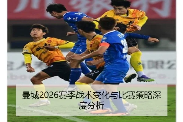 曼城2026赛季战术变化与比赛策略深度分析