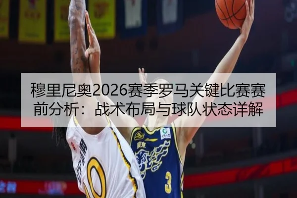 穆里尼奥2026赛季罗马关键比赛赛前分析：战术布局与球队状态详解