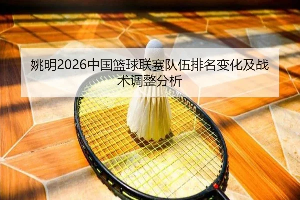 姚明2026中国篮球联赛队伍排名变化及战术调整分析