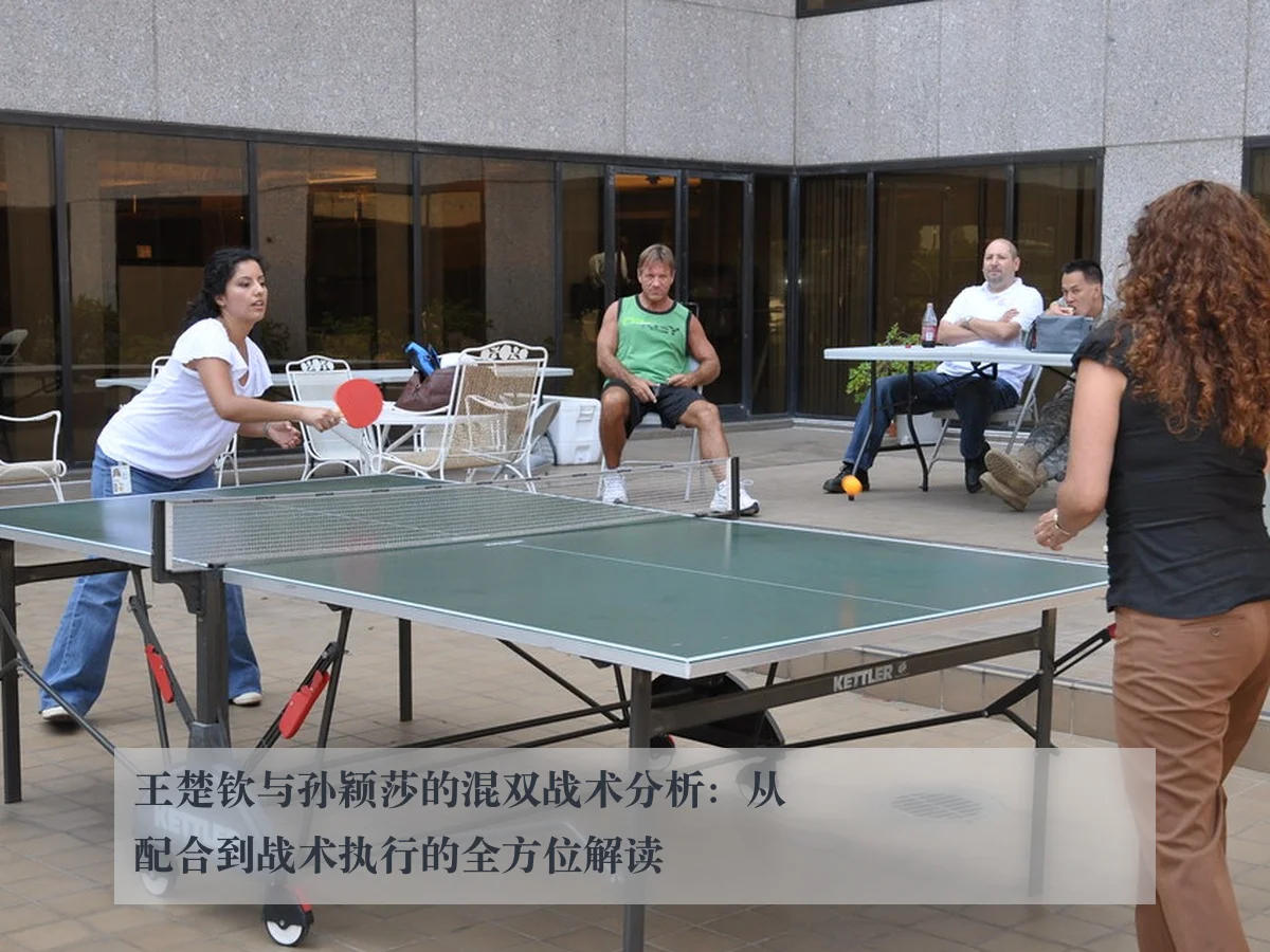 王楚钦与孙颖莎的混双战术分析:从配合到战术执行的全方位解读